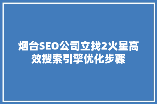 烟台SEO公司立找2火星高效搜索引擎优化步骤