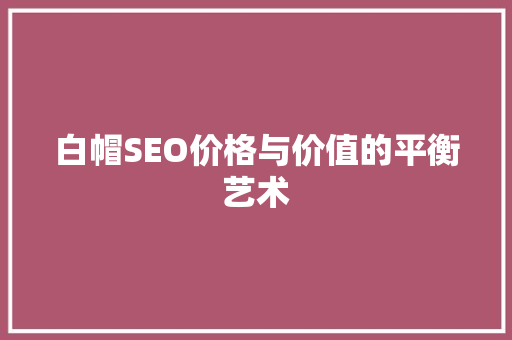 白帽SEO价格与价值的平衡艺术