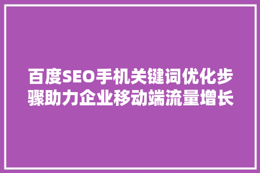 百度SEO手机关键词优化步骤助力企业移动端流量增长