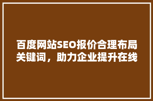 百度网站SEO报价合理布局关键词，助力企业提升在线竞争力