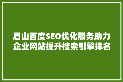 眉山百度SEO优化服务助力企业网站提升搜索引擎排名，抢占市场先机