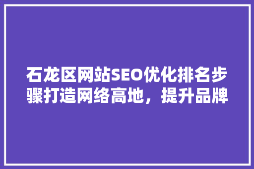 石龙区网站SEO优化排名步骤打造网络高地，提升品牌影响力