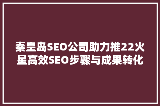 秦皇岛SEO公司助力推22火星高效SEO步骤与成果转化之路