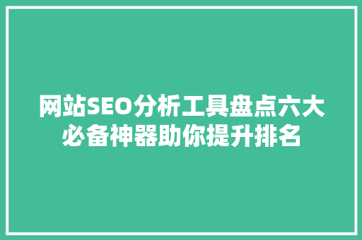 网站SEO分析工具盘点六大必备神器助你提升排名