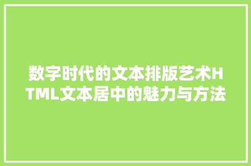 数字时代的文本排版艺术HTML文本居中的魅力与方法