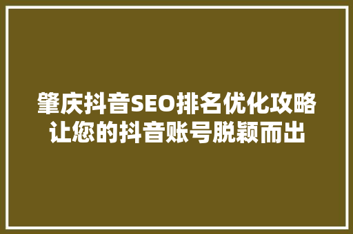 肇庆抖音SEO排名优化攻略让您的抖音账号脱颖而出