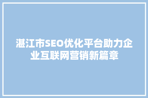 湛江市SEO优化平台助力企业互联网营销新篇章