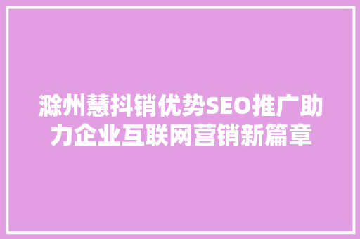 滁州慧抖销优势SEO推广助力企业互联网营销新篇章