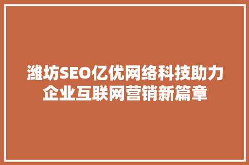 潍坊SEO亿优网络科技助力企业互联网营销新篇章
