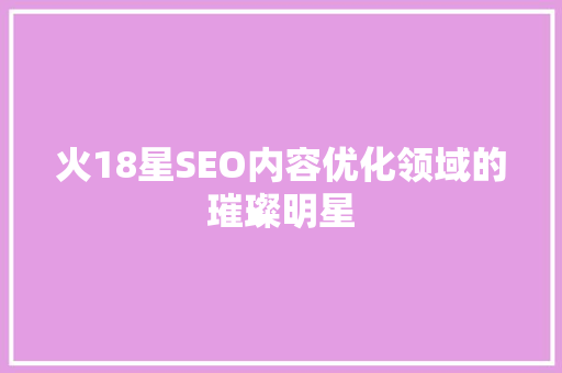 火18星SEO内容优化领域的璀璨明星  第1张