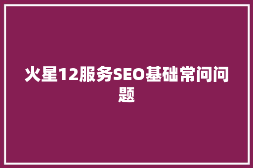 火星12服务SEO基础常问问题