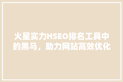 火星实力HSEO排名工具中的黑马，助力网站高效优化
