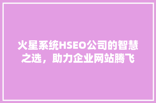 火星系统HSEO公司的智慧之选，助力企业网站腾飞