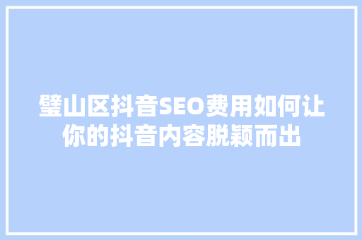 璧山区抖音SEO费用如何让你的抖音内容脱颖而出