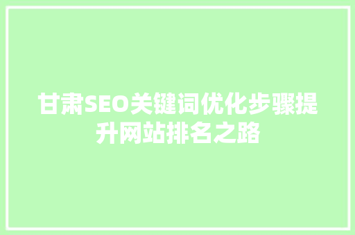 甘肃SEO关键词优化步骤提升网站排名之路