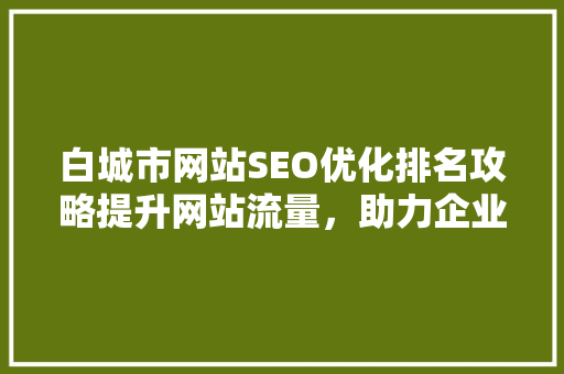 白城市网站SEO优化排名攻略提升网站流量，助力企业腾飞