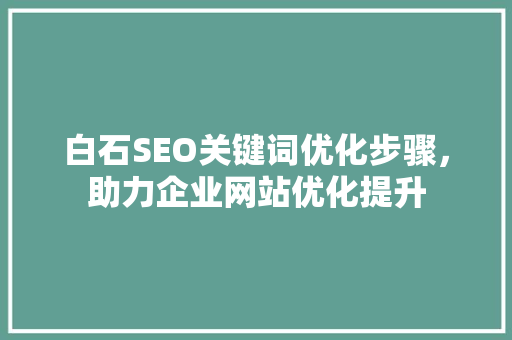 白石SEO关键词优化步骤，助力企业网站优化提升