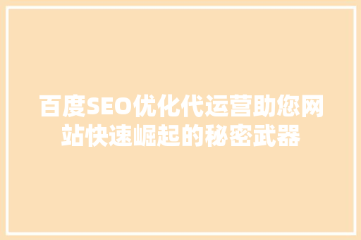 百度SEO优化代运营助您网站快速崛起的秘密武器