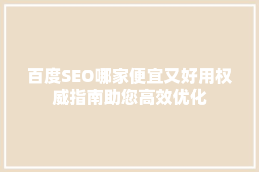 百度SEO哪家便宜又好用权威指南助您高效优化