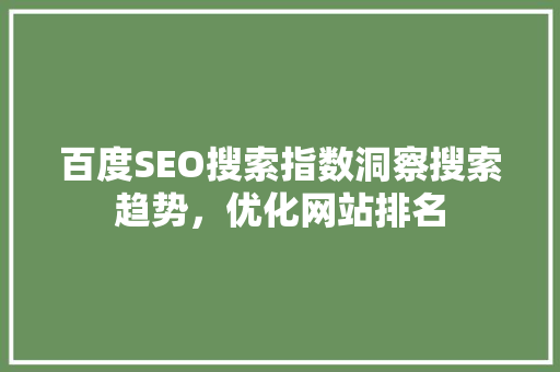 百度SEO搜索指数洞察搜索趋势，优化网站排名