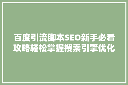 百度引流脚本SEO新手必看攻略轻松掌握搜索引擎优化方法