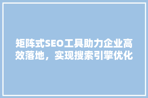 矩阵式SEO工具助力企业高效落地，实现搜索引擎优化新篇章