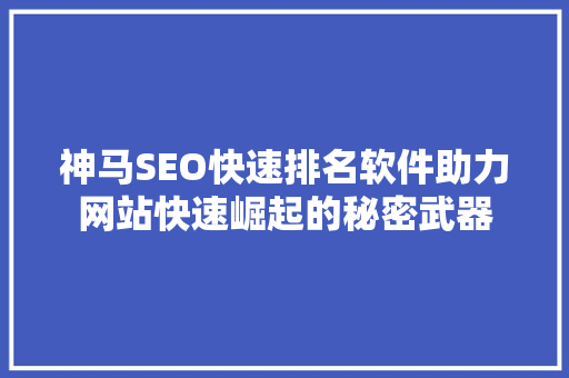 神马SEO快速排名软件助力网站快速崛起的秘密武器