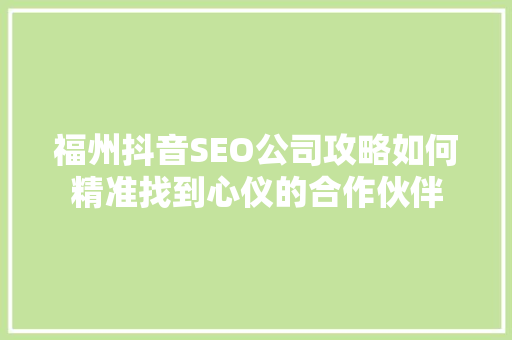福州抖音SEO公司攻略如何精准找到心仪的合作伙伴