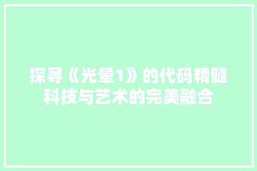 探寻《光晕1》的代码精髓科技与艺术的完美融合