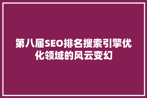 第八届SEO排名搜索引擎优化领域的风云变幻
