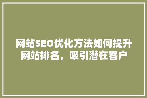 网站SEO优化方法如何提升网站排名，吸引潜在客户