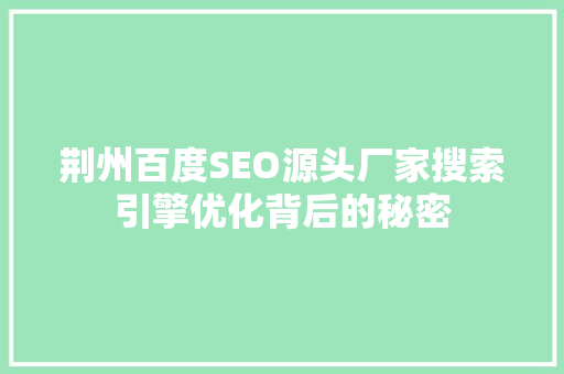 荆州百度SEO源头厂家搜索引擎优化背后的秘密