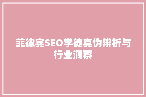 菲律宾SEO学徒真伪辨析与行业洞察