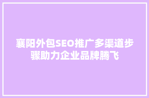襄阳外包SEO推广多渠道步骤助力企业品牌腾飞