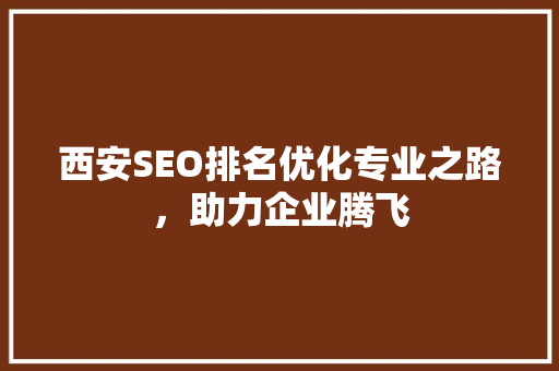西安SEO排名优化专业之路，助力企业腾飞