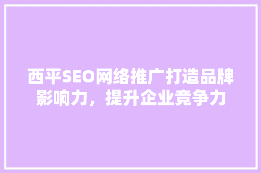 西平SEO网络推广打造品牌影响力，提升企业竞争力