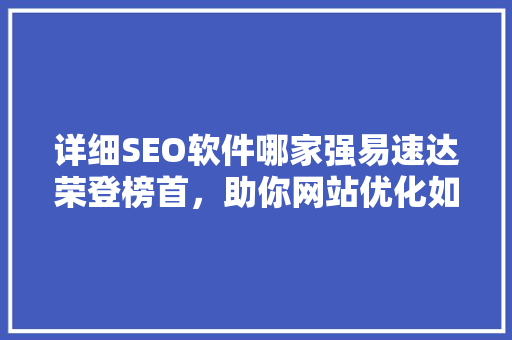 详细SEO软件哪家强易速达荣登榜首，助你网站优化如虎添翼