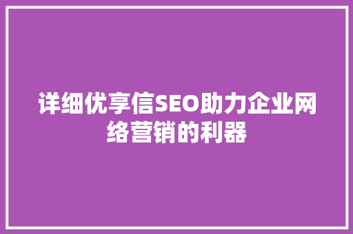 详细优享信SEO助力企业网络营销的利器