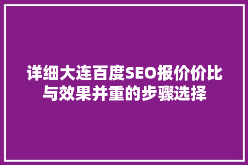 详细大连百度SEO报价价比与效果并重的步骤选择