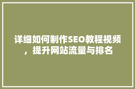 详细如何制作SEO教程视频，提升网站流量与排名