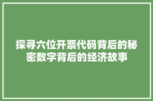 探寻六位开票代码背后的秘密数字背后的经济故事