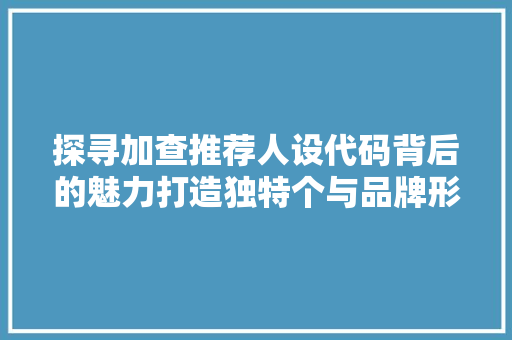 探寻加查推荐人设代码背后的魅力打造独特个与品牌形象