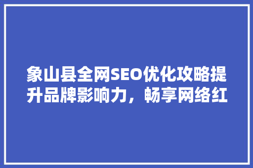 象山县全网SEO优化攻略提升品牌影响力，畅享网络红利