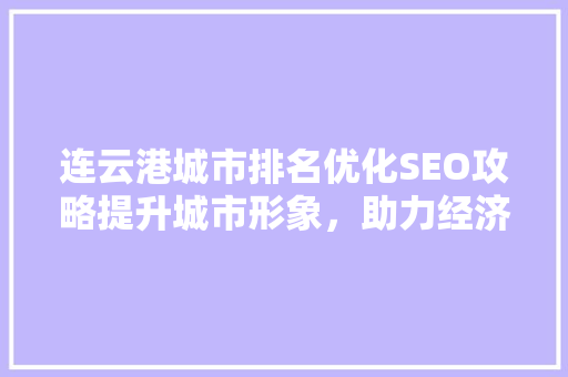 连云港城市排名优化SEO攻略提升城市形象，助力经济发展