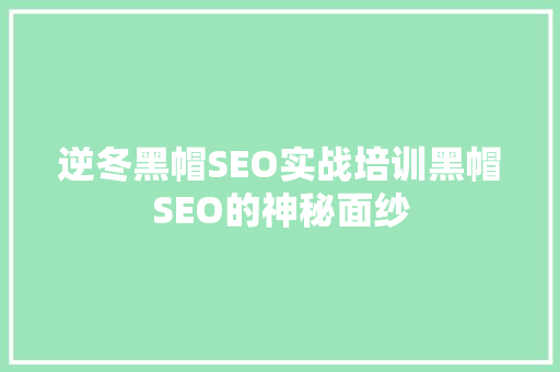逆冬黑帽SEO实战培训黑帽SEO的神秘面纱
