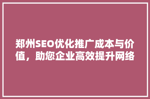 郑州SEO优化推广成本与价值，助您企业高效提升网络知名度
