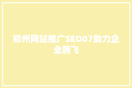 郑州网站推广SEO07助力企业腾飞