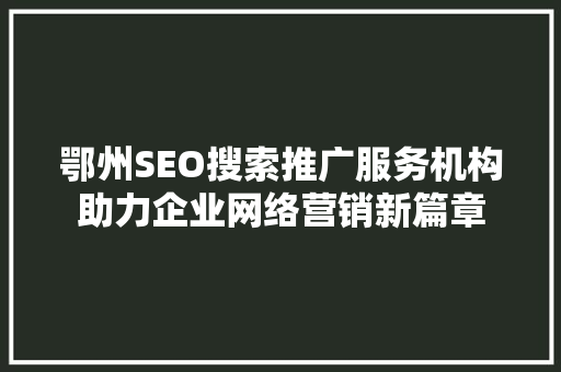 鄂州SEO搜索推广服务机构助力企业网络营销新篇章