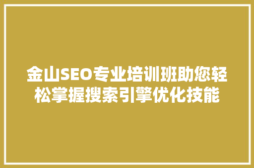 金山SEO专业培训班助您轻松掌握搜索引擎优化技能