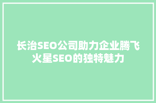 长治SEO公司助力企业腾飞火星SEO的独特魅力